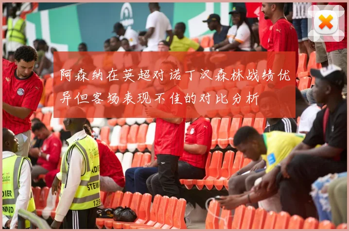 阿森纳在英超对诺丁汉森林战绩优异但客场表现不佳的对比分析