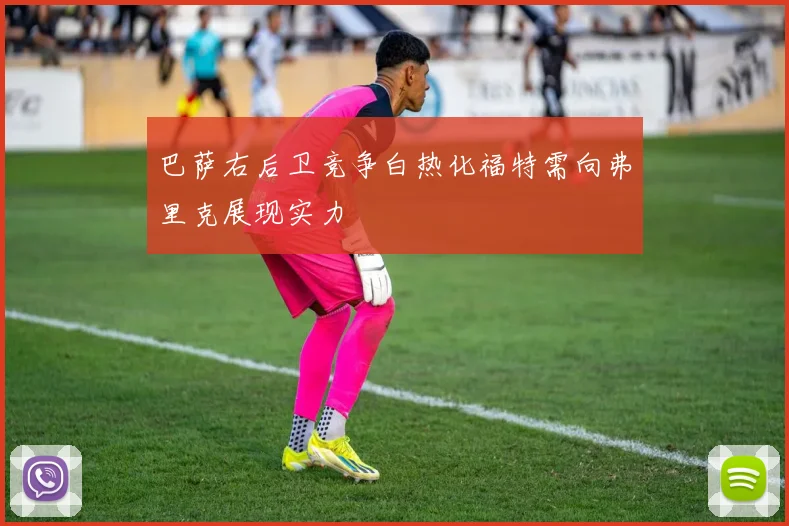 巴萨右后卫竞争白热化福特需向弗里克展现实力