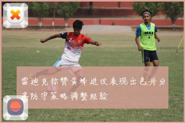雷迪克称赞黄蜂进攻表现出色并分享防守策略调整经验