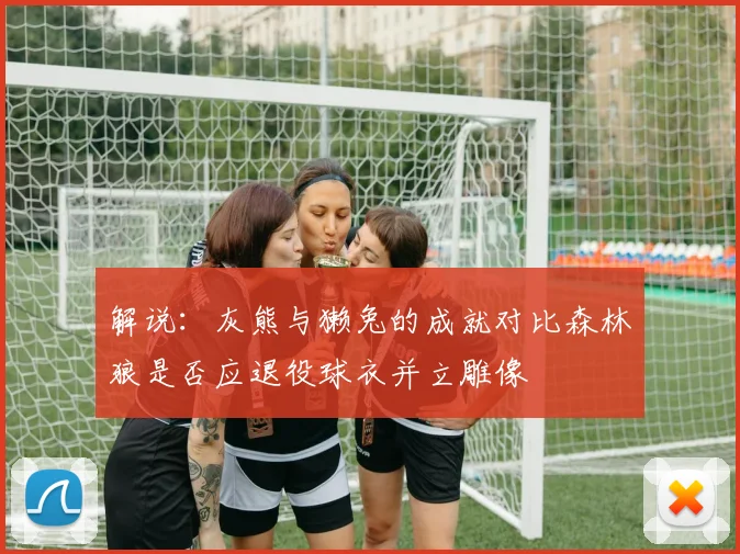 解说：灰熊与獭兔的成就对比森林狼是否应退役球衣并立雕像