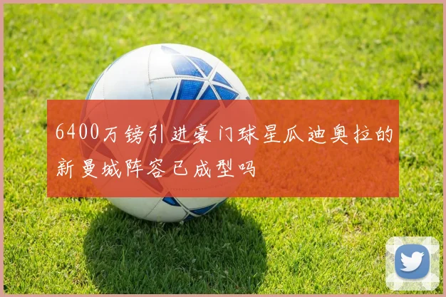 6400万镑引进豪门球星瓜迪奥拉的新曼城阵容已成型吗