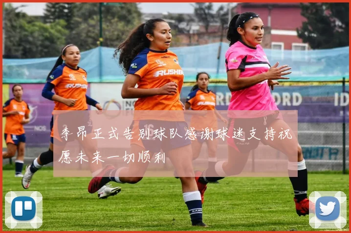 李昂正式告别球队感谢球迷支持祝愿未来一切顺利