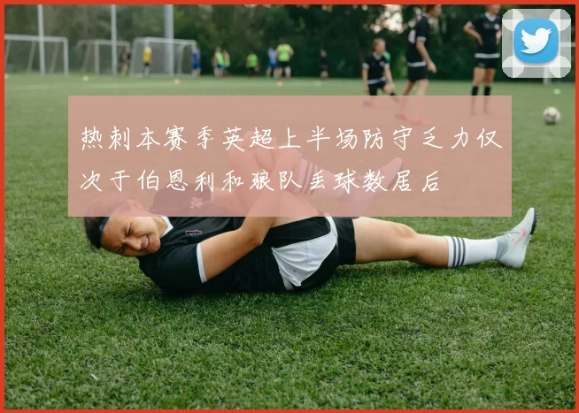 热刺本赛季英超上半场防守乏力仅次于伯恩利和狼队丢球数居后