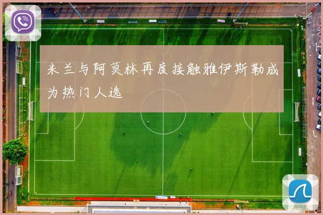米兰与阿莫林再度接触雅伊斯勒成为热门人选
