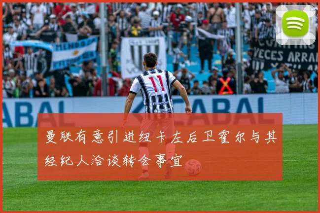 曼联有意引进纽卡左后卫霍尔与其经纪人洽谈转会事宜