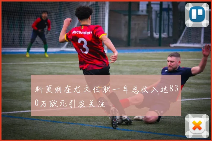 科莫利在尤文任职一年总收入达830万欧元引发关注