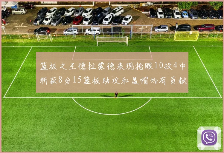 篮板之王德拉蒙德表现抢眼10投4中斩获8分15篮板助攻和盖帽均有贡献