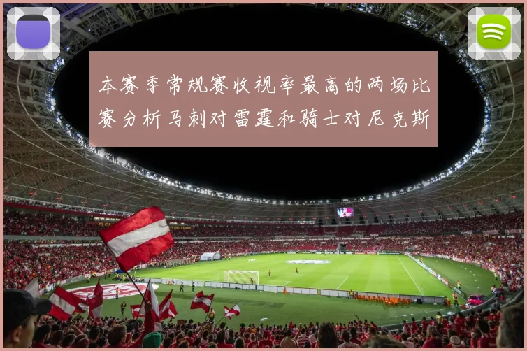本赛季常规赛收视率最高的两场比赛分析马刺对雷霆和骑士对尼克斯的精彩对决