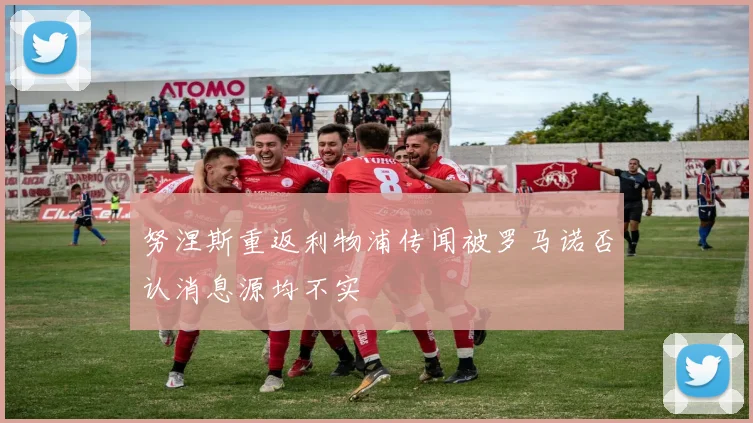 努涅斯重返利物浦传闻被罗马诺否认消息源均不实