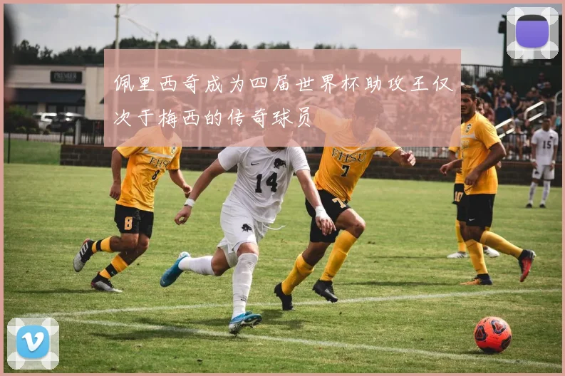 佩里西奇成为四届世界杯助攻王仅次于梅西的传奇球员