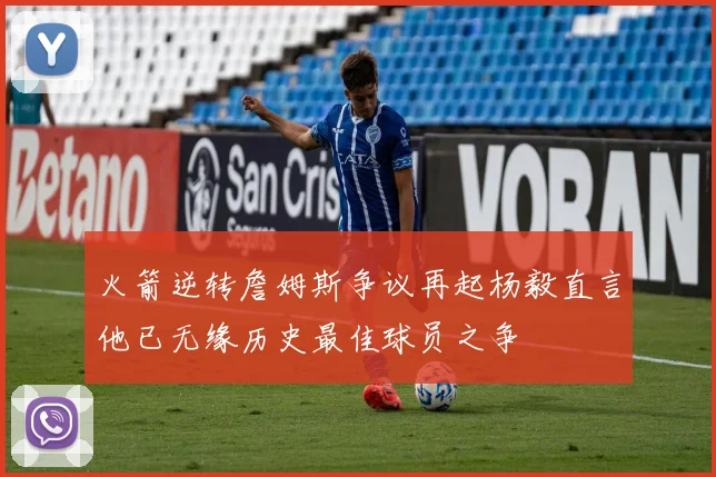 火箭逆转詹姆斯争议再起杨毅直言他已无缘历史最佳球员之争