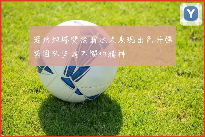 若纳坦塔赞扬翁达夫表现出色并强调团队坚持不懈的精神