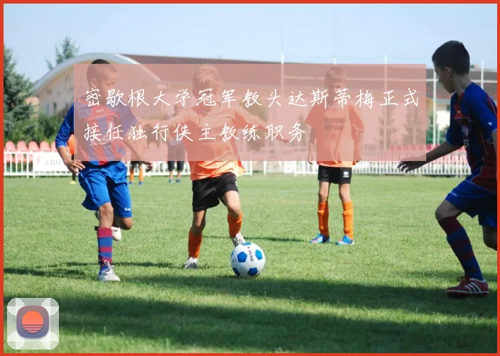 密歇根大学冠军教头达斯蒂梅正式接任独行侠主教练职务